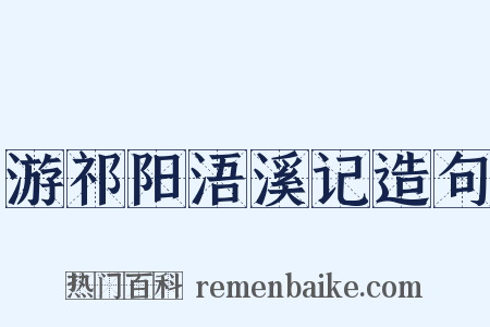 游祁阳浯溪记造句是什么意思的图片